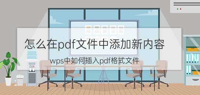 怎么在pdf文件中添加新内容 wps中如何插入pdf格式文件？